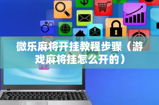 微乐麻将开挂教程步骤（游戏麻将挂怎么开的）