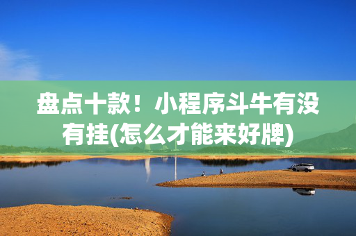 盘点十款！小程序斗牛有没有挂(怎么才能来好牌)