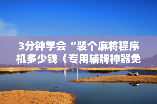 3分钟学会“装个麻将程序机多少钱（专用辅牌神器免安装）