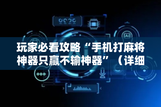 玩家必看攻略“手机打麻将神器只赢不输神器”（详细透视教程）-哔哩哔哩