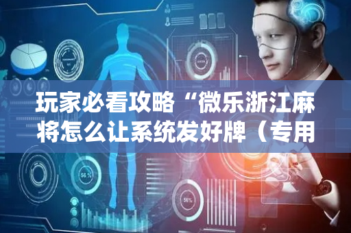 玩家必看攻略“微乐浙江麻将怎么让系统发好牌（专用辅牌神器免安装）