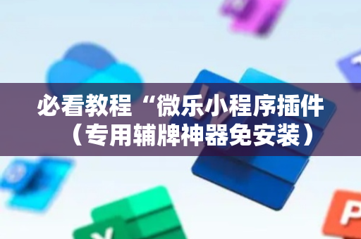必看教程“微乐小程序插件（专用辅牌神器免安装）