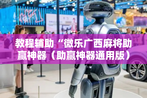 教程辅助“微乐广西麻将助赢神器（助赢神器通用版）