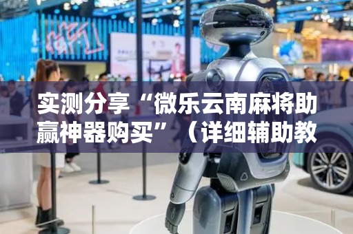 实测分享“微乐云南麻将助赢神器购买”（详细辅助教程）-哔哩哔哩