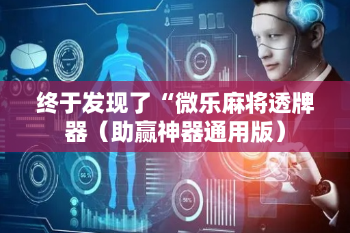 终于发现了“微乐麻将透牌器（助赢神器通用版）
