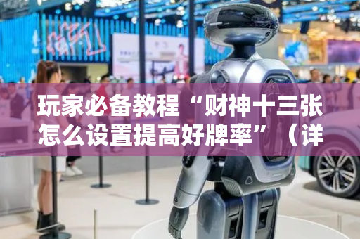 玩家必备教程“财神十三张怎么设置提高好牌率”（详细透视教程）-哔哩哔哩