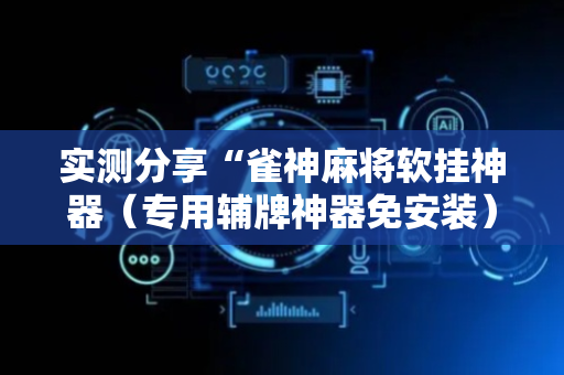 实测分享“雀神麻将软挂神器（专用辅牌神器免安装）