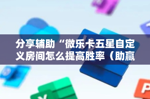 分享辅助“微乐卡五星自定义房间怎么提高胜率（助赢神器通用版）