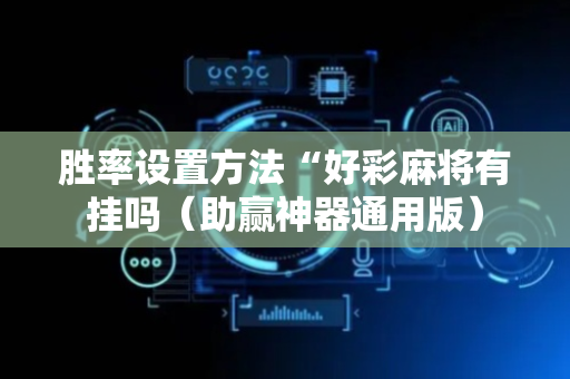 胜率设置方法“好彩麻将有挂吗（助赢神器通用版）