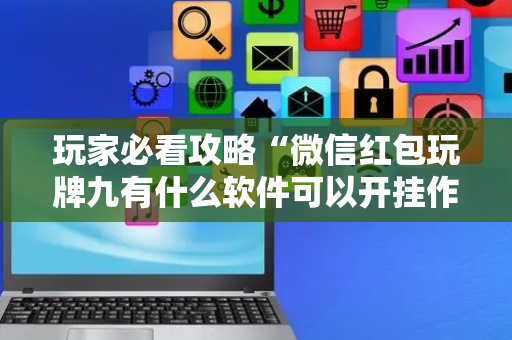 玩家必看攻略“微信红包玩牌九有什么软件可以开挂作弊”（详细透视教程）-哔哩哔哩