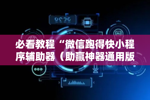 必看教程“微信跑得快小程序辅助器（助赢神器通用版）