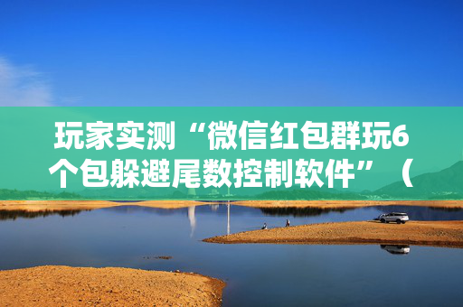 玩家实测“微信红包群玩6个包躲避尾数控制软件”（详细透视教程）-哔哩哔哩