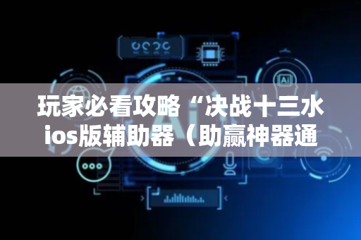 玩家必看攻略“决战十三水ios版辅助器（助赢神器通用版）