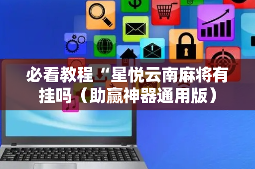 必看教程“星悦云南麻将有挂吗（助赢神器通用版）
