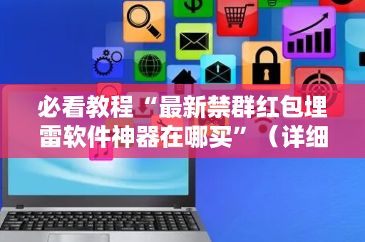 必看教程“最新禁群红包埋雷软件神器在哪买”（详细透视教程）-哔哩哔哩