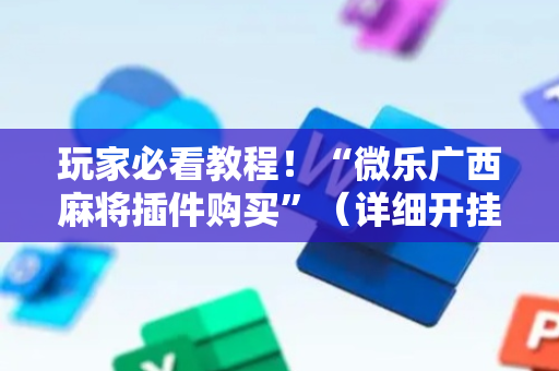 玩家必看教程！“微乐广西麻将插件购买”（详细开挂教程）-哔哩哔哩