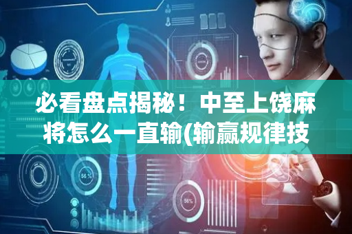 必看盘点揭秘！中至上饶麻将怎么一直输(输赢规律技巧)
