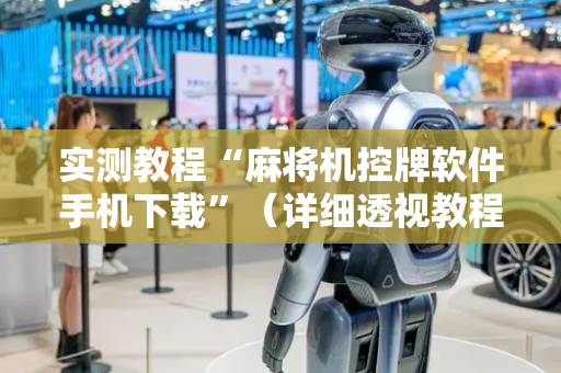 实测教程“麻将机控牌软件手机下载”（详细透视教程）-哔哩哔哩