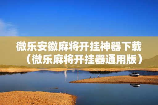 微乐安徽麻将开挂神器下载（微乐麻将开挂器通用版）