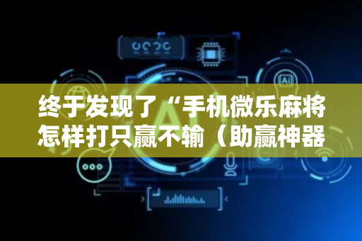 终于发现了“手机微乐麻将怎样打只赢不输（助赢神器通用版）