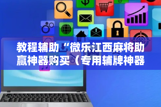 教程辅助“微乐江西麻将助赢神器购买（专用辅牌神器免安装）