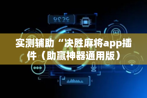 实测辅助“决胜麻将app插件（助赢神器通用版）