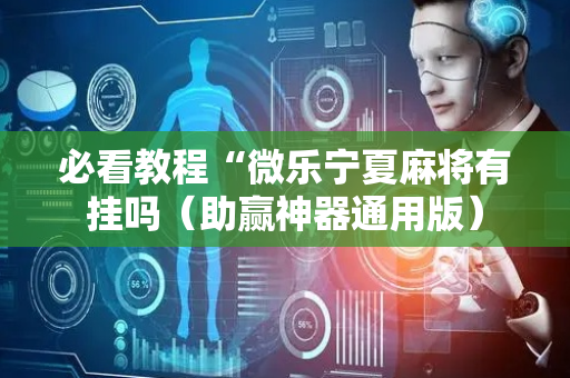 必看教程“微乐宁夏麻将有挂吗（助赢神器通用版）