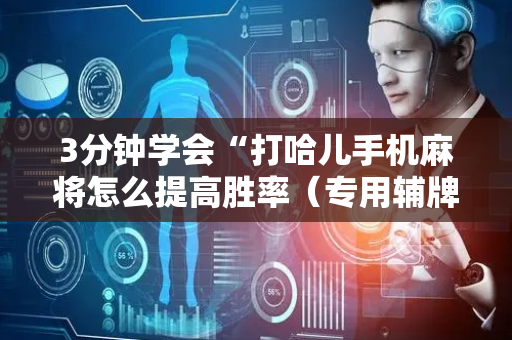 3分钟学会“打哈儿手机麻将怎么提高胜率（专用辅牌神器免安装）