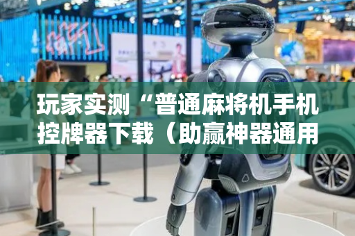 玩家实测“普通麻将机手机控牌器下载（助赢神器通用版）