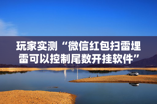 玩家实测“微信红包扫雷埋雷可以控制尾数开挂软件”（详细透视教程）-哔哩哔哩