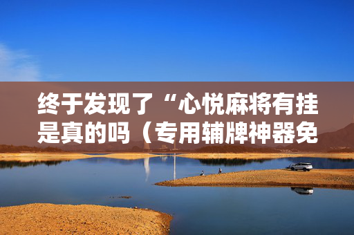 终于发现了“心悦麻将有挂是真的吗（专用辅牌神器免安装）