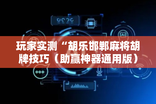 玩家实测“胡乐邯郸麻将胡牌技巧（助赢神器通用版）