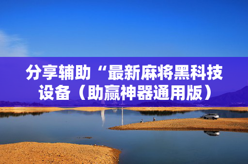 分享辅助“最新麻将黑科技设备（助赢神器通用版）