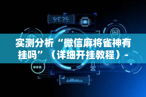实测分析“微信麻将雀神有挂吗”（详细开挂教程）-哔哩哔哩
