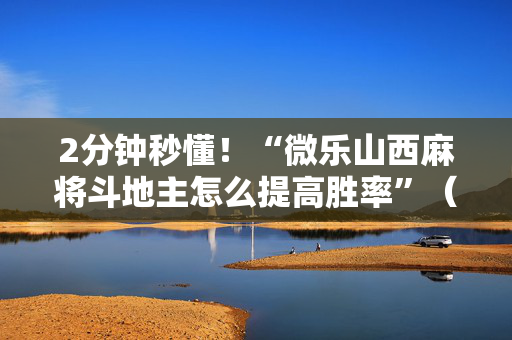 2分钟秒懂！“微乐山西麻将斗地主怎么提高胜率”（详细开挂教程）-哔哩哔哩