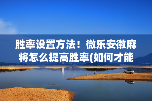 胜率设置方法！微乐安徽麻将怎么提高胜率(如何才能赢)