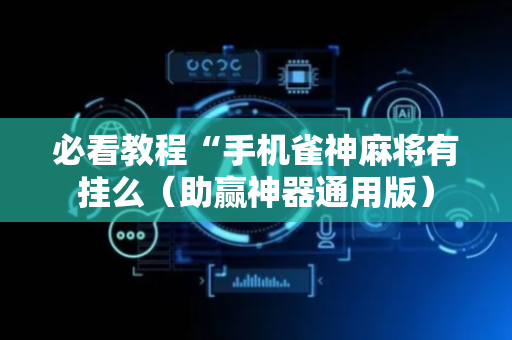 必看教程“手机雀神麻将有挂么（助赢神器通用版）