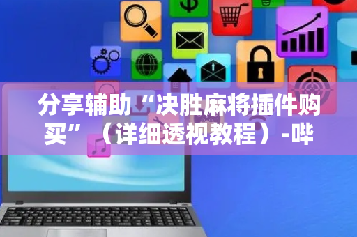 分享辅助“决胜麻将插件购买”（详细透视教程）-哔哩哔哩