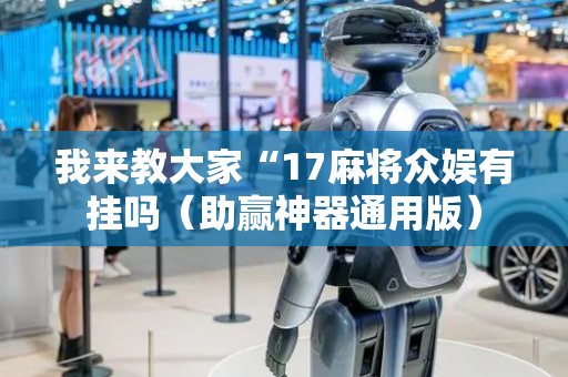 我来教大家“17麻将众娱有挂吗（助赢神器通用版）
