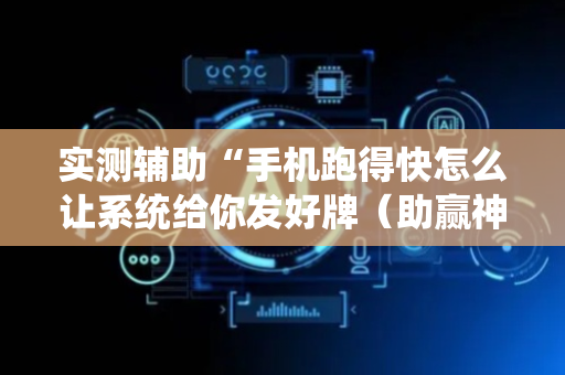 实测辅助“手机跑得快怎么让系统给你发好牌（助赢神器通用版）