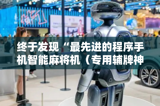终于发现“最先进的程序手机智能麻将机（专用辅牌神器免安装）