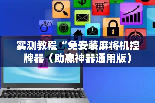 实测教程“免安装麻将机控牌器（助赢神器通用版）