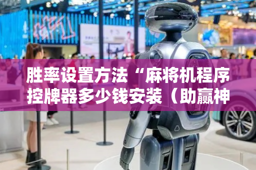 胜率设置方法“麻将机程序控牌器多少钱安装（助赢神器通用版）