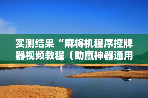 实测结果“麻将机程序控牌器视频教程（助赢神器通用版）
