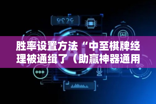 胜率设置方法“中至棋牌经理被通缉了（助赢神器通用版）
