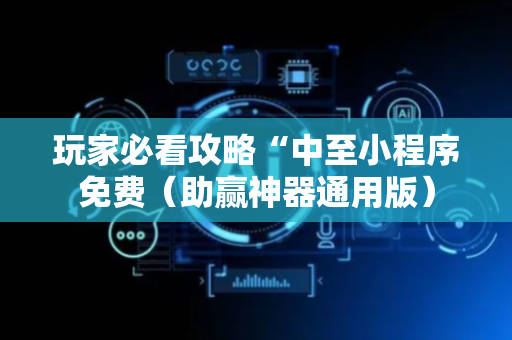 玩家必看攻略“中至小程序免费（助赢神器通用版）