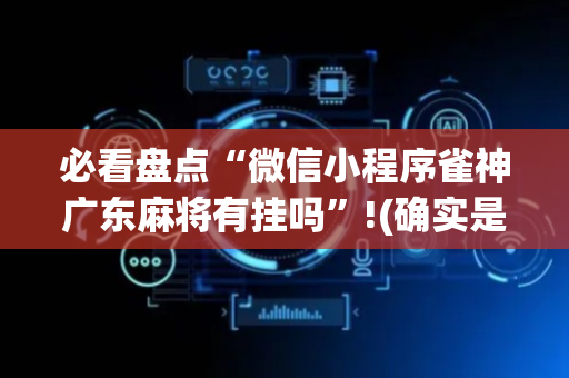 必看盘点“微信小程序雀神广东麻将有挂吗”!(确实是有挂)-抖音