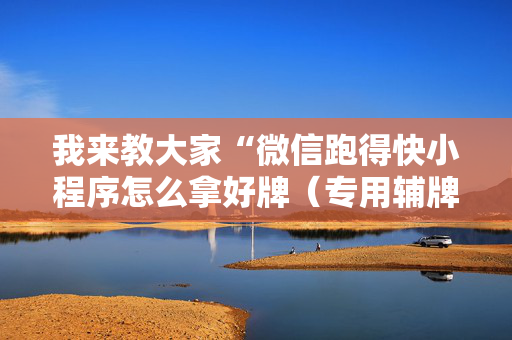 我来教大家“微信跑得快小程序怎么拿好牌（专用辅牌神器免安装）