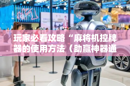 玩家必看攻略“麻将机控牌器的使用方法（助赢神器通用版）