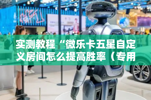 实测教程“微乐卡五星自定义房间怎么提高胜率（专用辅牌神器免安装）